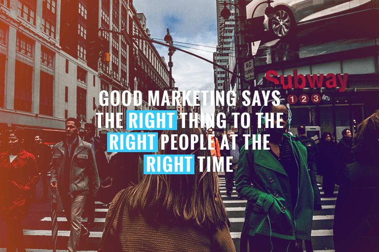 good marketing says the right thing to the right people at the right time
